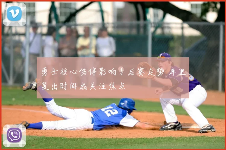 勇士核心伤停影响季后赛走势 库里复出时间成关注焦点