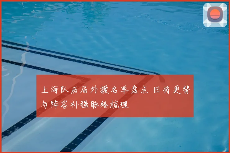 上海队历届外援名单盘点 旧将更替与阵容补强脉络梳理