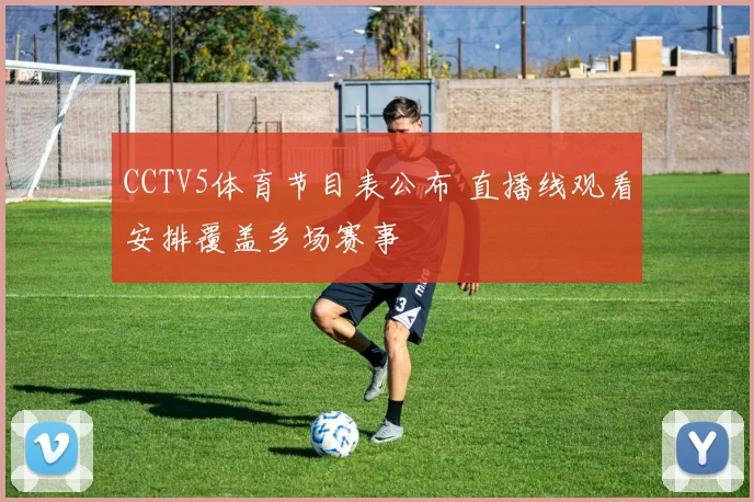 CCTV5体育节目表公布 直播线观看安排覆盖多场赛事