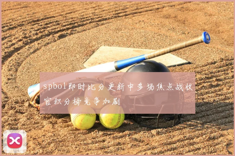 spbo1即时比分更新中多场焦点战收官积分榜竞争加剧