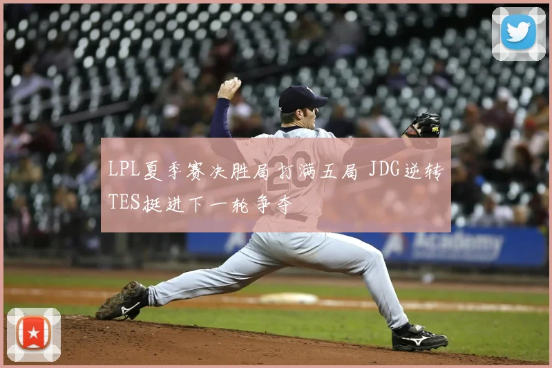 LPL夏季赛决胜局打满五局 JDG逆转TES挺进下一轮争夺