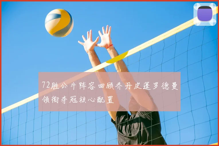 72胜公牛阵容回顾乔丹皮蓬罗德曼领衔夺冠核心配置