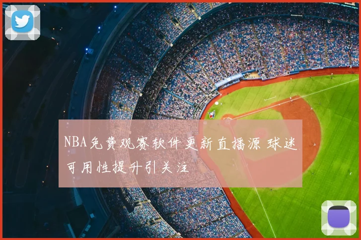 NBA免费观赛软件更新直播源 球迷可用性提升引关注