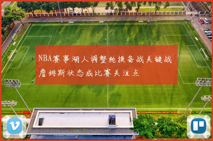NBA赛事湖人调整轮换备战关键战 詹姆斯状态成比赛关注点