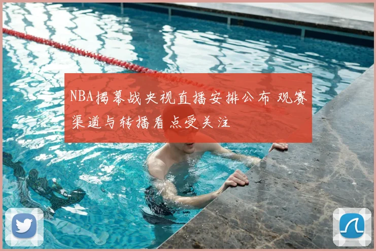 NBA揭幕战央视直播安排公布 观赛渠道与转播看点受关注