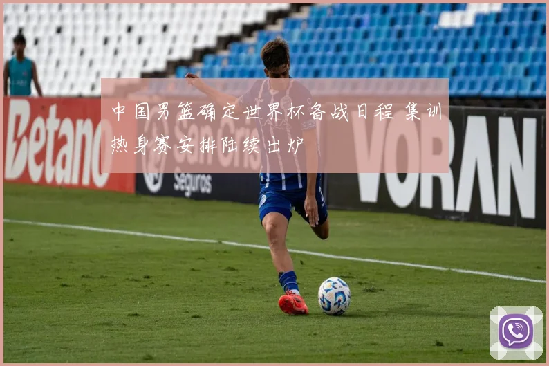 中国男篮确定世界杯备战日程 集训热身赛安排陆续出炉