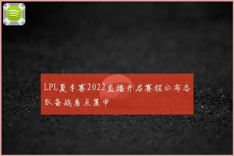 LPL夏季赛2022直播开启赛程公布各队备战看点集中