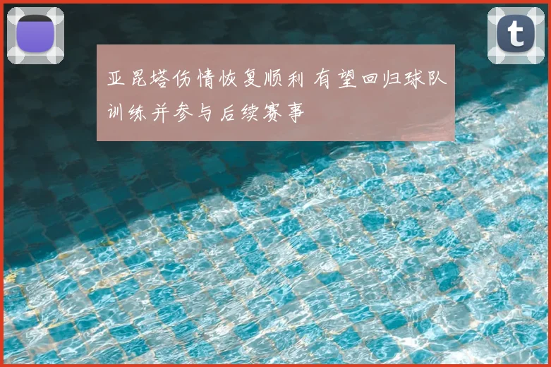 亚昆塔伤情恢复顺利 有望回归球队训练并参与后续赛事